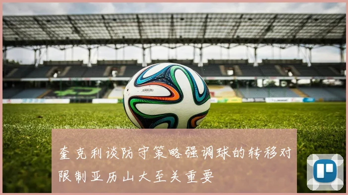 奎克利谈防守策略强调球的转移对限制亚历山大至关重要