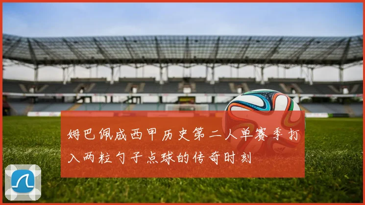 姆巴佩成西甲历史第二人单赛季打入两粒勺子点球的传奇时刻