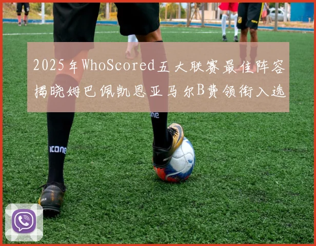 2025年WhoScored五大联赛最佳阵容揭晓姆巴佩凯恩亚马尔B费领衔入选
