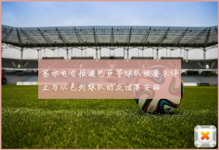 塞尔电台报道巴萨等球队被要求停止与以色列球队的友谊赛安排