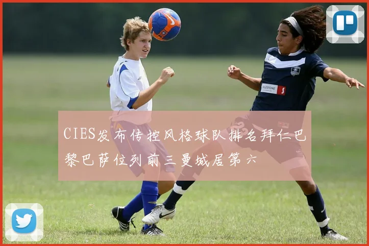 CIES发布传控风格球队排名拜仁巴黎巴萨位列前三曼城居第六