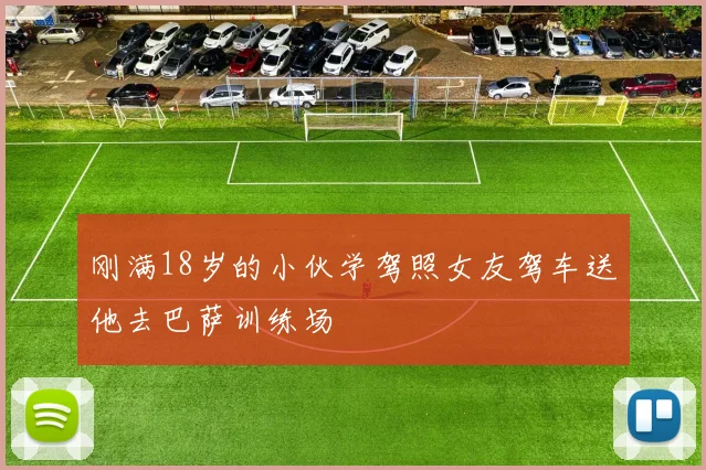 刚满18岁的小伙学驾照女友驾车送他去巴萨训练场