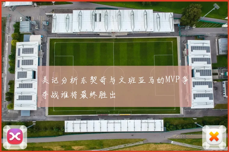 美记分析东契奇与文班亚马的MVP争夺战谁将最终胜出