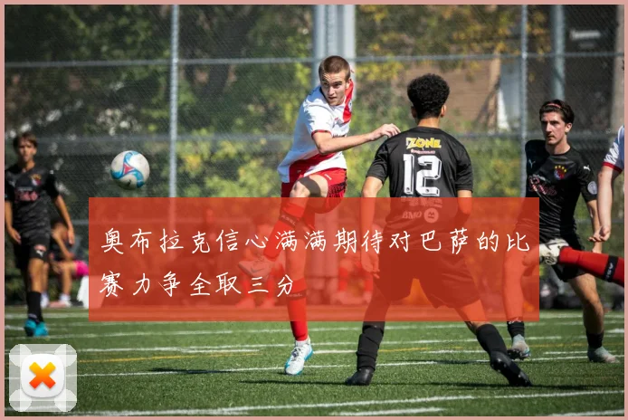 奥布拉克信心满满期待对巴萨的比赛力争全取三分