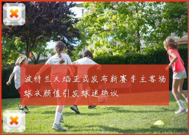 波特兰火焰正式发布新赛季主客场球衣颜值引发球迷热议