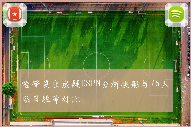 哈登复出成疑ESPN分析快船与76人明日胜率对比