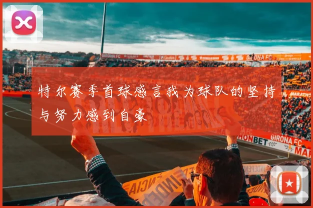 特尔赛季首球感言我为球队的坚持与努力感到自豪