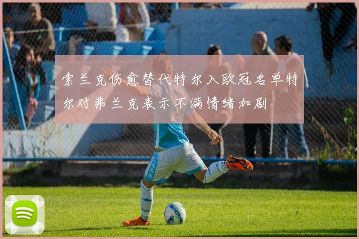 索兰克伤愈替代特尔入欧冠名单特尔对弗兰克表示不满情绪加剧