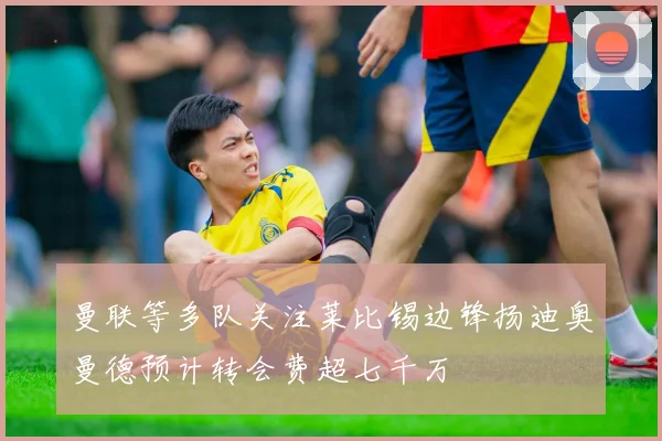 曼联等多队关注莱比锡边锋扬迪奥曼德预计转会费超七千万