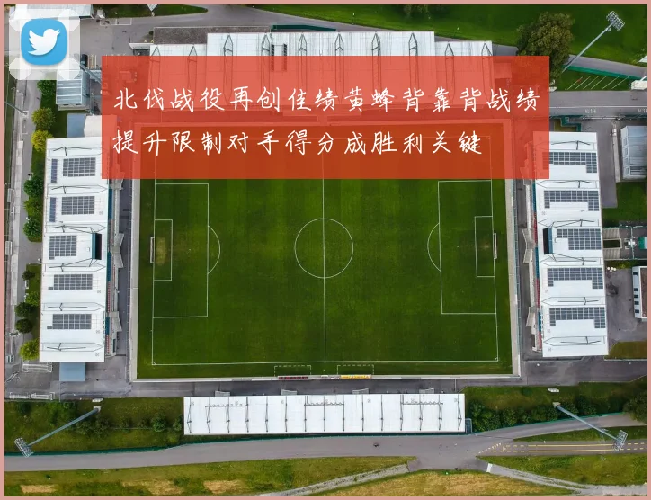 北伐战役再创佳绩黄蜂背靠背战绩提升限制对手得分成胜利关键