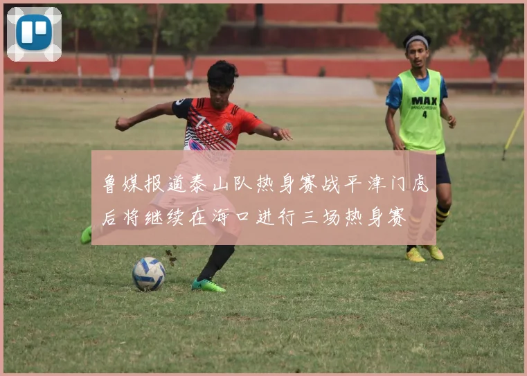 鲁媒报道泰山队热身赛战平津门虎后将继续在海口进行三场热身赛
