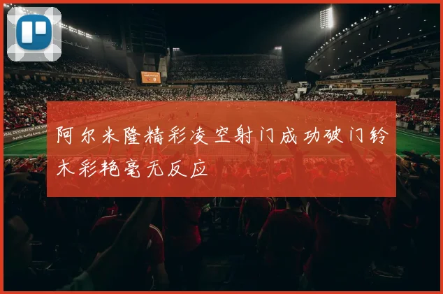 阿尔米隆精彩凌空射门成功破门铃木彩艳毫无反应
