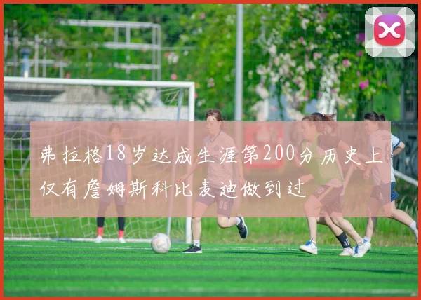 弗拉格18岁达成生涯第200分历史上仅有詹姆斯科比麦迪做到过