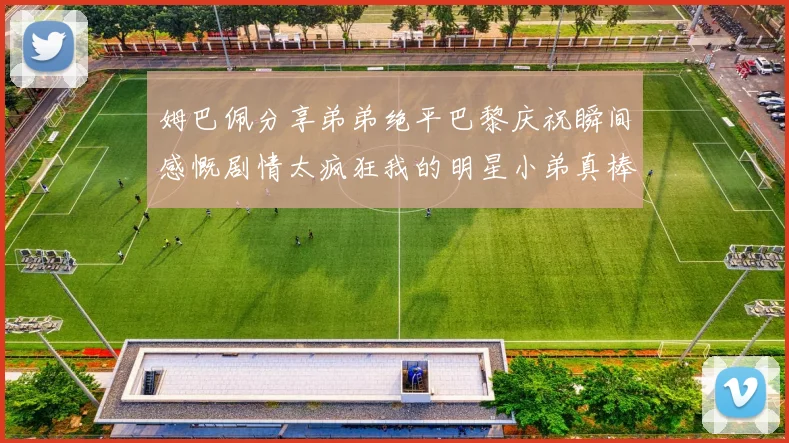 姆巴佩分享弟弟绝平巴黎庆祝瞬间感慨剧情太疯狂我的明星小弟真棒