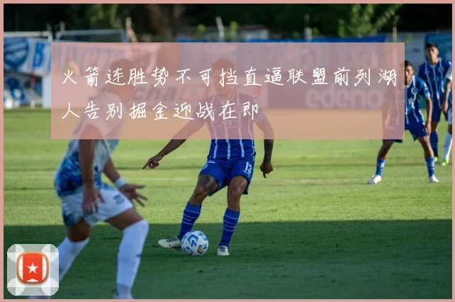 火箭连胜势不可挡直逼联盟前列湖人告别掘金迎战在即