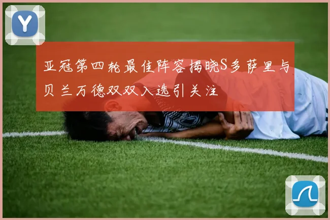 亚冠第四轮最佳阵容揭晓S多萨里与贝兰万德双双入选引关注