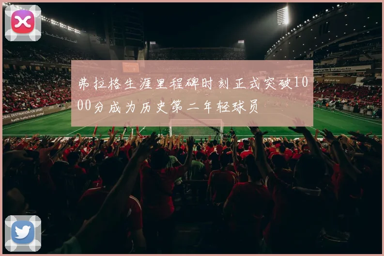弗拉格生涯里程碑时刻正式突破1000分成为历史第二年轻球员