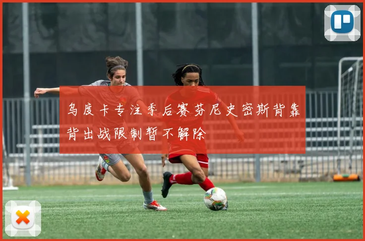 乌度卡专注季后赛芬尼史密斯背靠背出战限制暂不解除