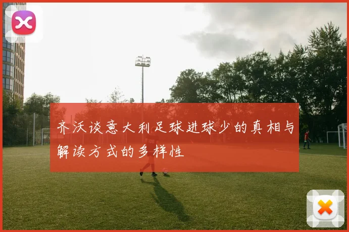 齐沃谈意大利足球进球少的真相与解读方式的多样性
