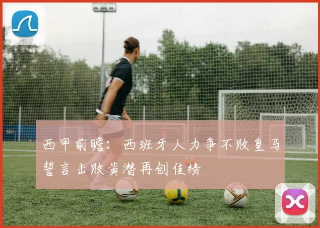 西甲前瞻：西班牙人力争不败皇马誓言击败黄潜再创佳绩
